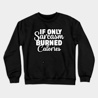 If Only Sarcasm Burned Calories - Funny Sarcastic Crewneck Sweatshirt